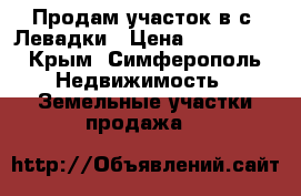 Продам участок в с. Левадки › Цена ­ 700 000 - Крым, Симферополь Недвижимость » Земельные участки продажа   